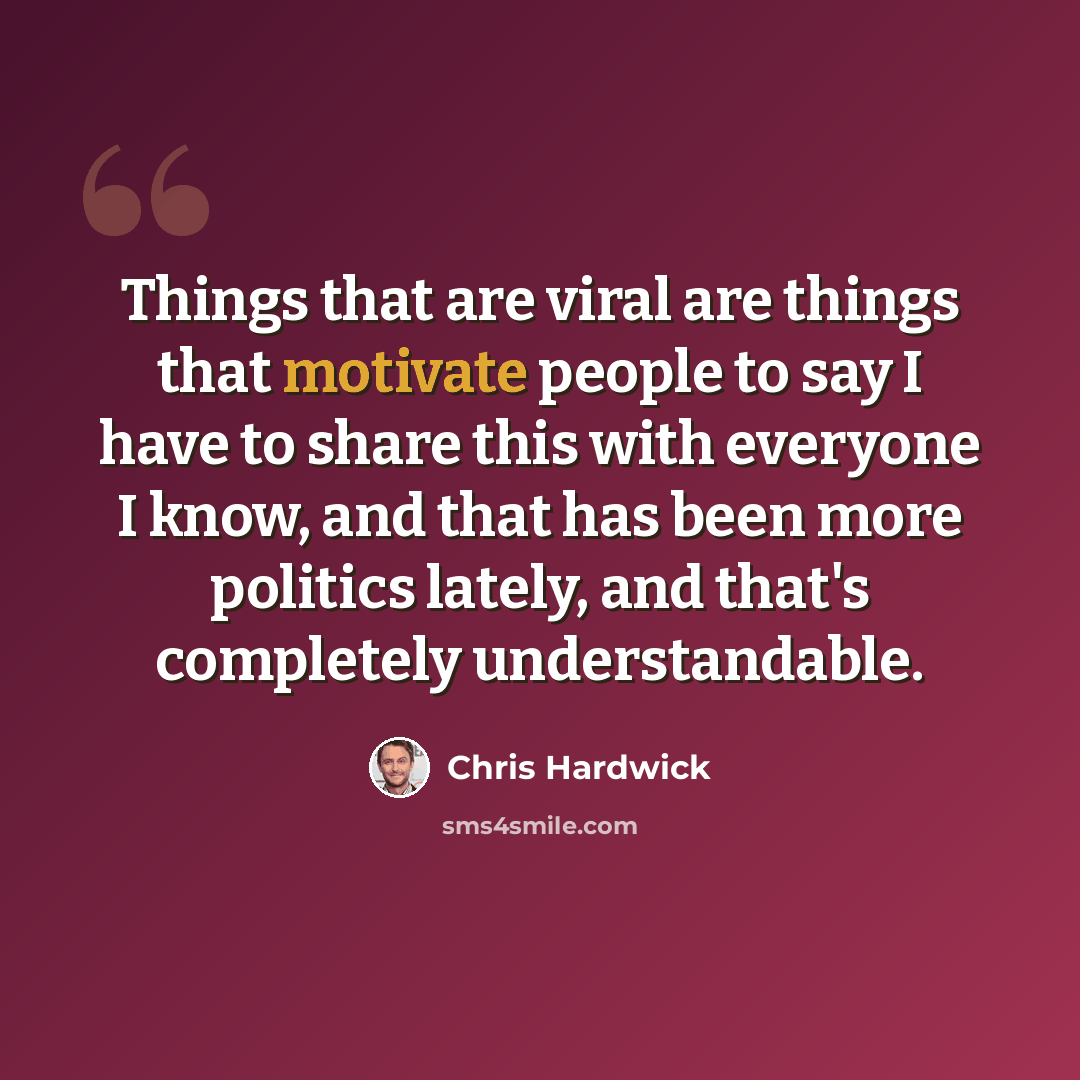“Things that are viral are things that motivate people to say I have to share this with everyone I know, and that has been more politics lately, and that's completely understandable.” quote by Chris Hardwick