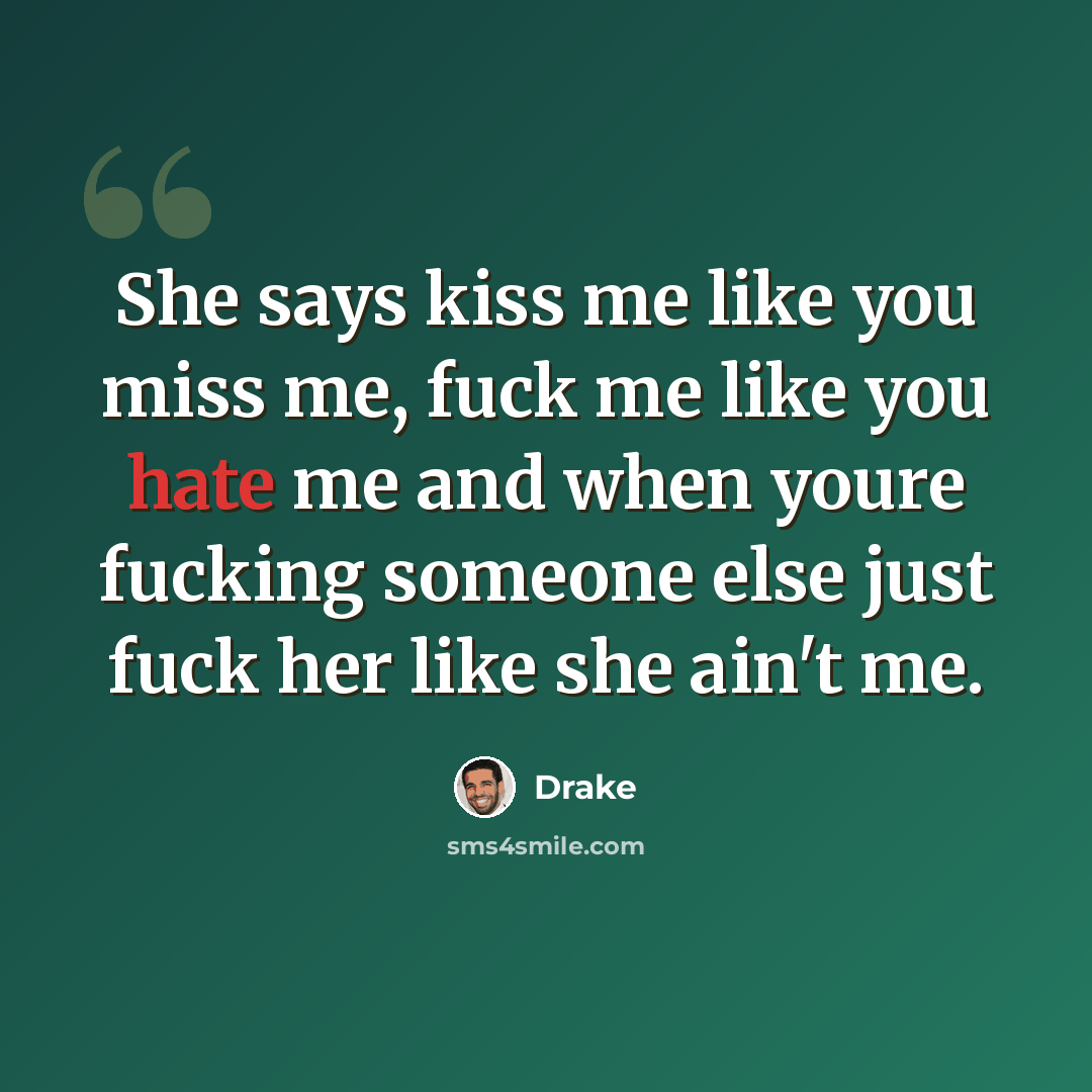 “She says kiss me like you miss me, fuck me like you hate me and when youre fucking someone else just fuck her like she ain't me.” quote by Drake