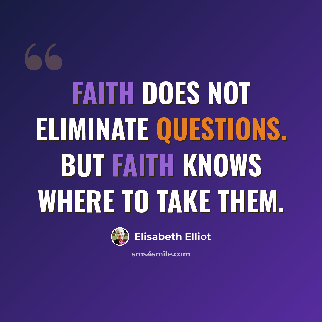“Faith does not eliminate questions. But faith knows where to take them.” quote by Elisabeth Elliot