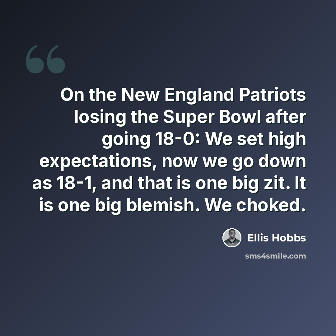 “On the New England Patriots losing the Super Bowl after going 18-0: We set high expectations, now we go down as 18-1, and that is one big zit. It is one big blemish. We choked.” quote by Ellis Hobbs