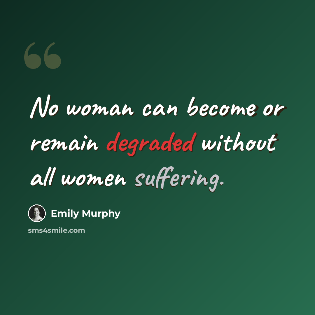 “No woman can become or remain degraded without all women suffering.” quote by Emily Murphy