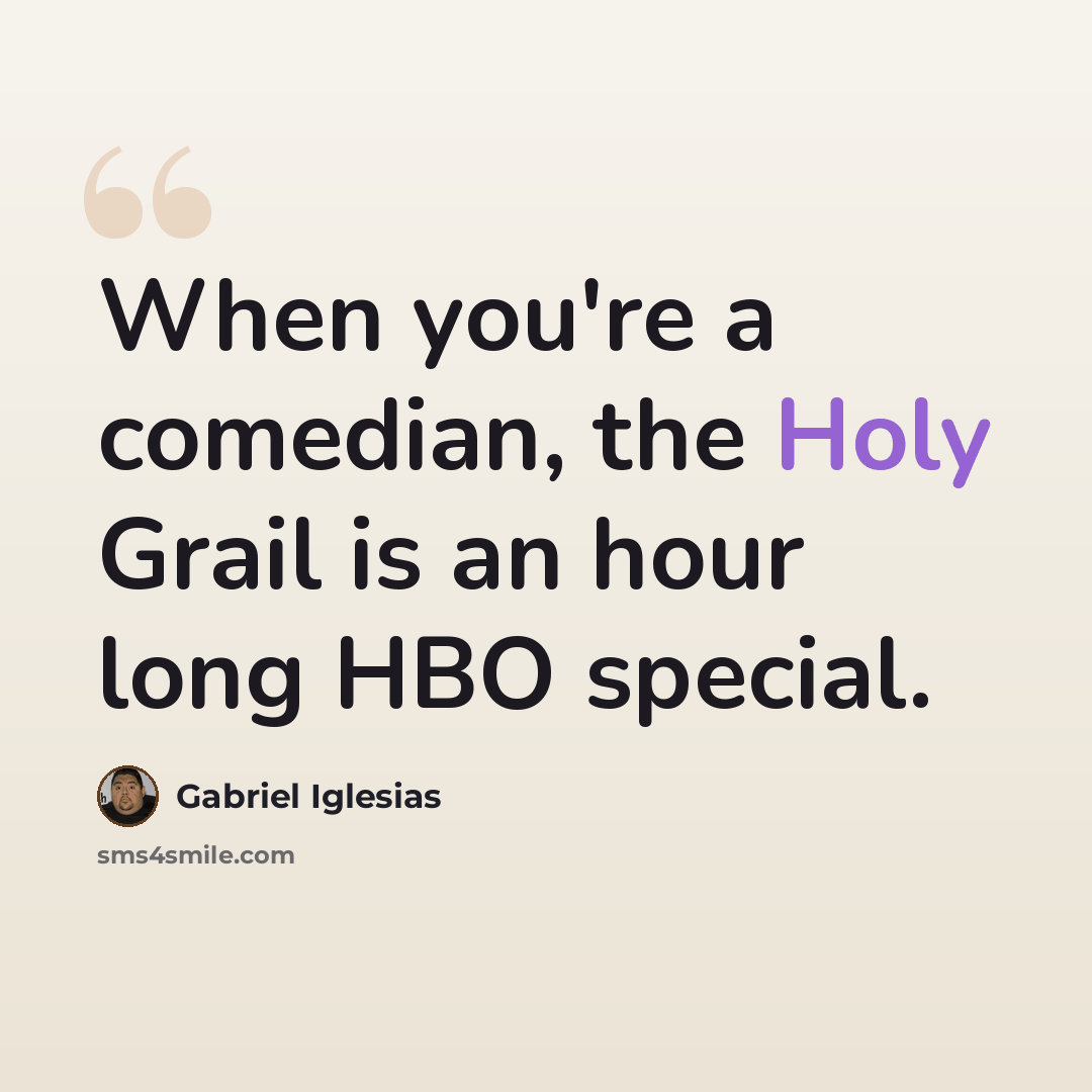 “When you're a comedian, the Holy Grail is an hour long HBO special.” quote by Gabriel Iglesias