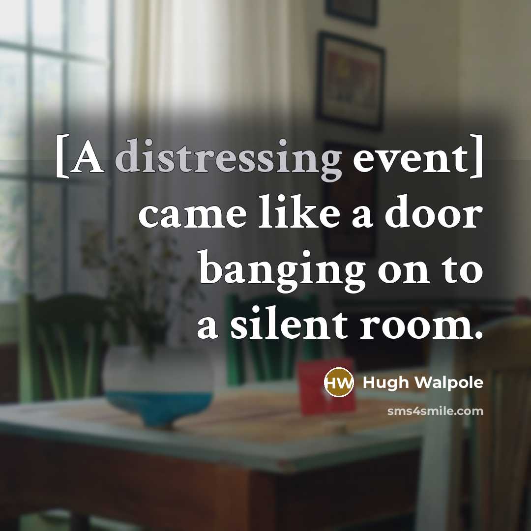 “[A distressing event] came like a door banging on to a silent room.” quote by Hugh Walpole