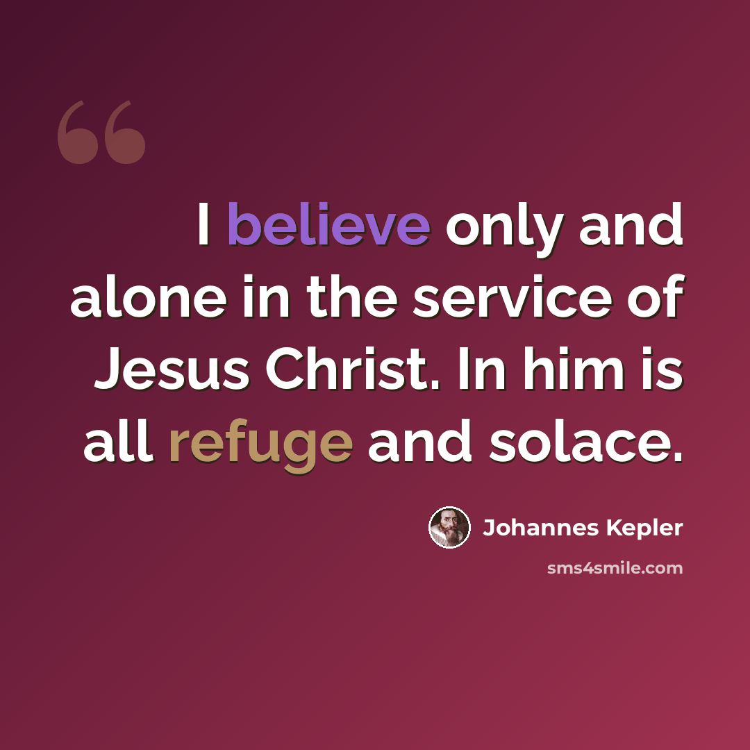 “I believe only and alone in the service of Jesus Christ. In him is all refuge and solace.” quote by Johannes Kepler