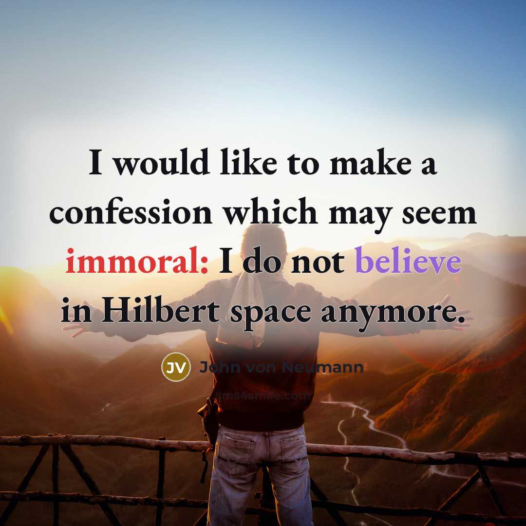 “I would like to make a confession which may seem immoral: I do not believe in Hilbert space anymore.” quote by John von Neumann