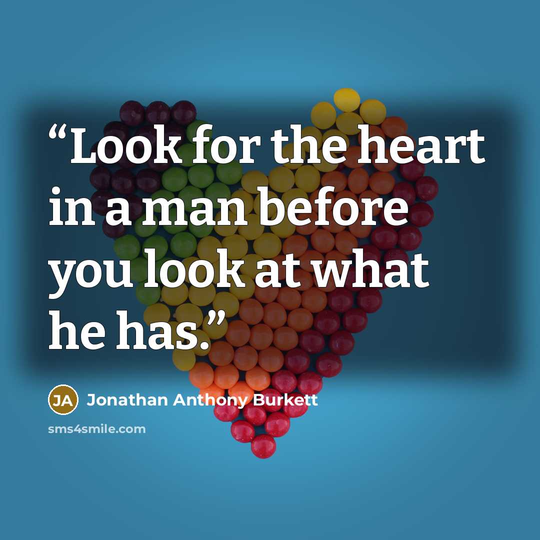 “Look for the heart in a man before you look at what he has.” quote by Jonathan Anthony Burkett