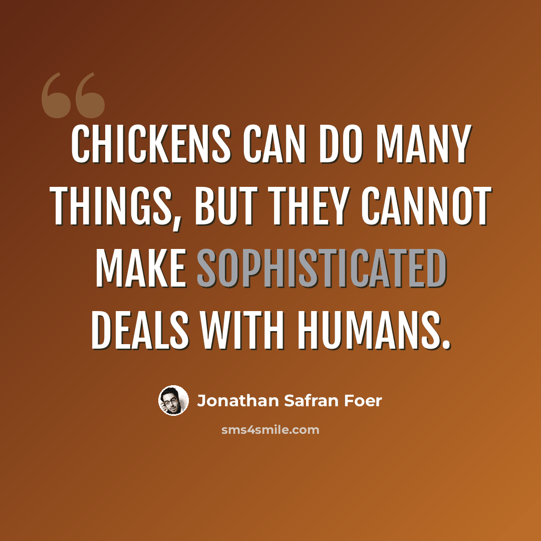 “Chickens can do many things, but they cannot make sophisticated deals with humans.” quote by Jonathan Safran Foer