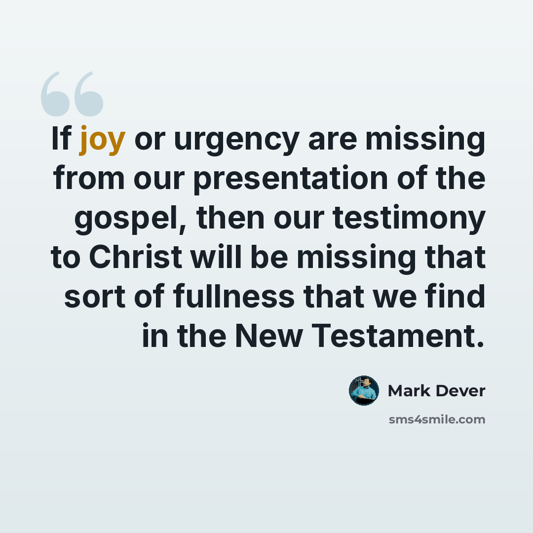 “If joy or urgency are missing from our presentation of the gospel, then our testimony to Christ will be missing that sort of fullness that we find in the New Testament.” quote by Mark Dever