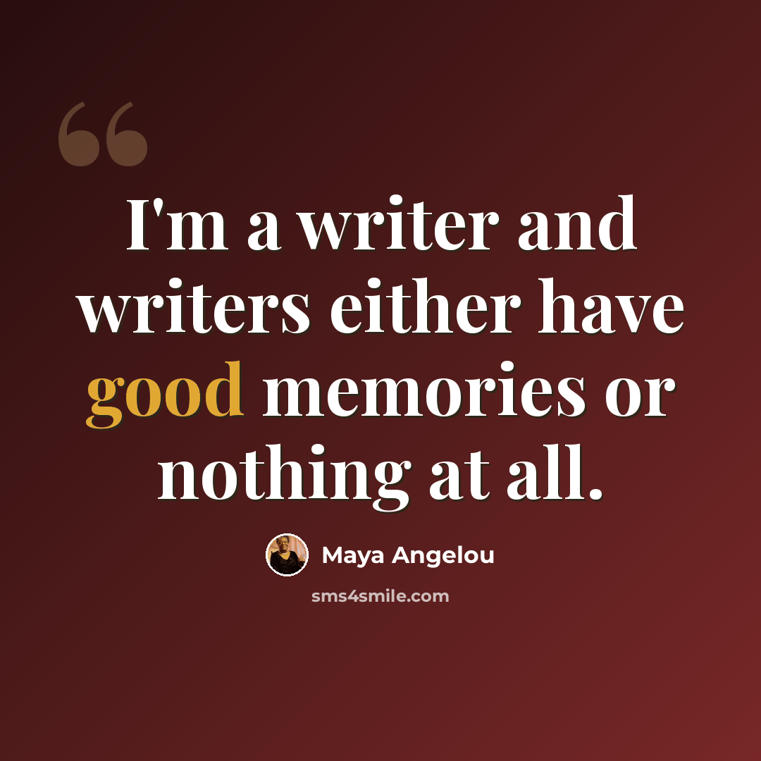 “I'm a writer and writers either have good memories or nothing at all.” quote by Maya Angelou