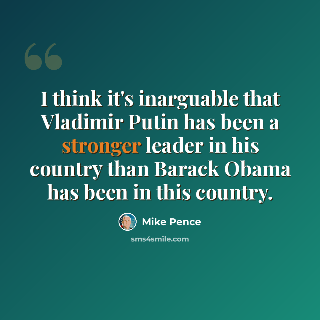 “I think it's inarguable that Vladimir Putin has been a stronger leader in his country than Barack Obama has been in this country.” quote by Mike Pence