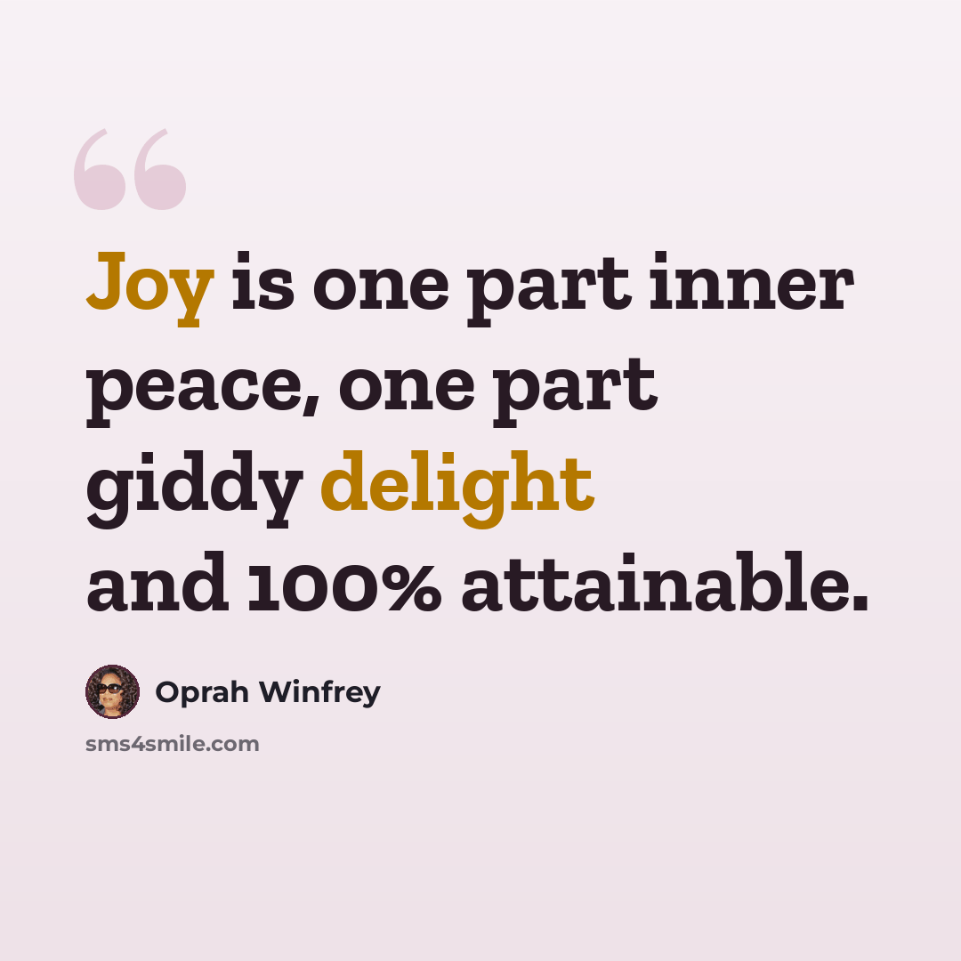 “Joy is one part inner peace, one part giddy delight and 100% attainable.” quote by Oprah Winfrey