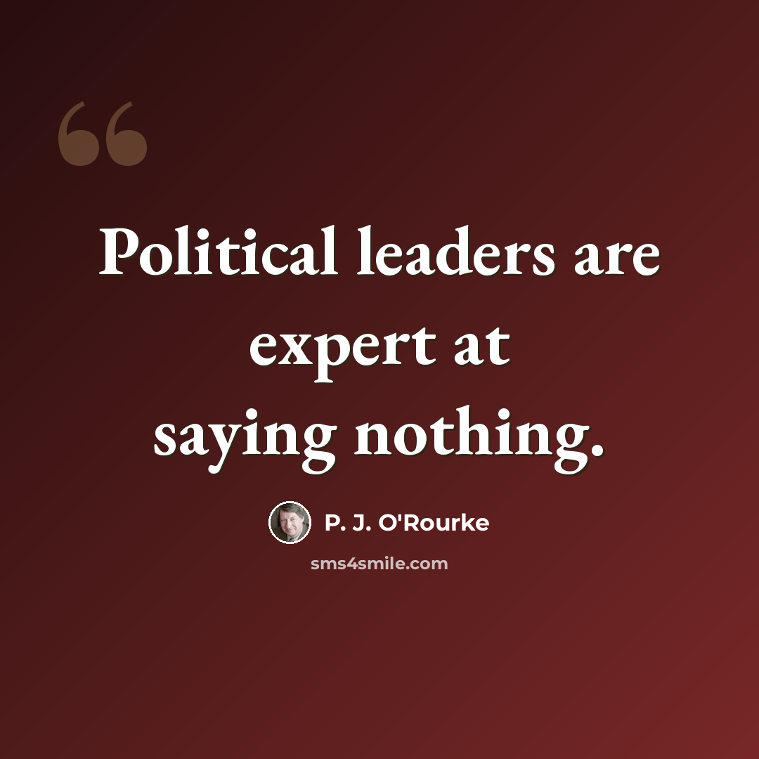 “Political leaders are expert at saying nothing.” quote by P. J. O'Rourke