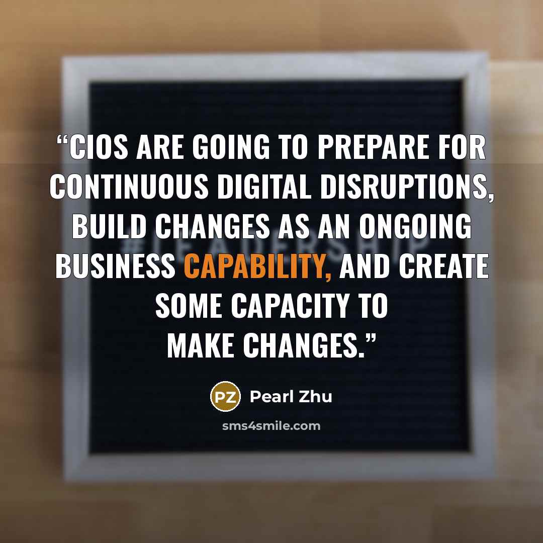 “CIOs are going to prepare for continuous digital disruptions, build changes as an ongoing business capability, and create some capacity to make changes.” quote by Pearl Zhu