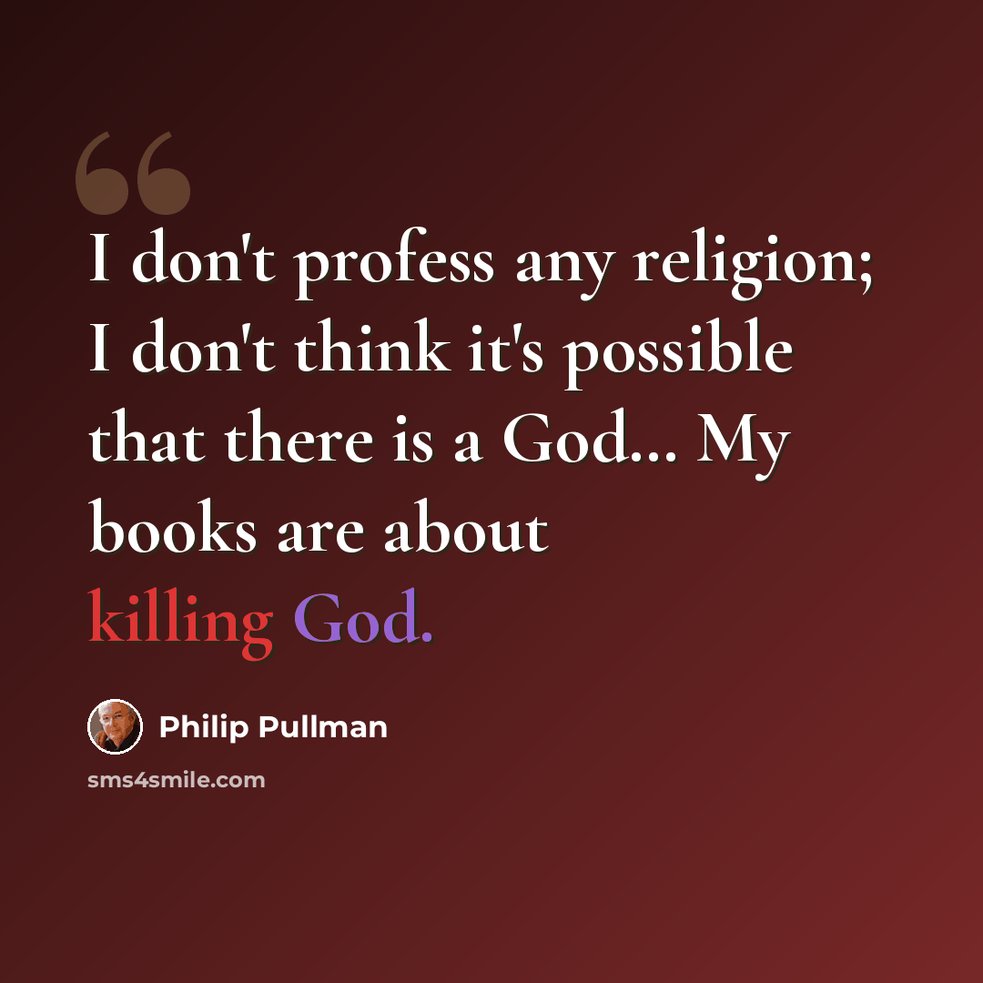 “I don't profess any religion; I don't think it's possible that there is a God… My books are about killing God.” quote by Philip Pullman