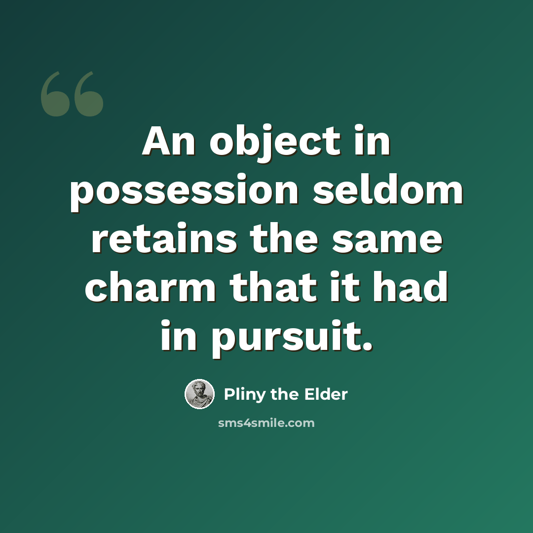 “An object in possession seldom retains the same charm that it had in pursuit.” quote by Pliny the Elder