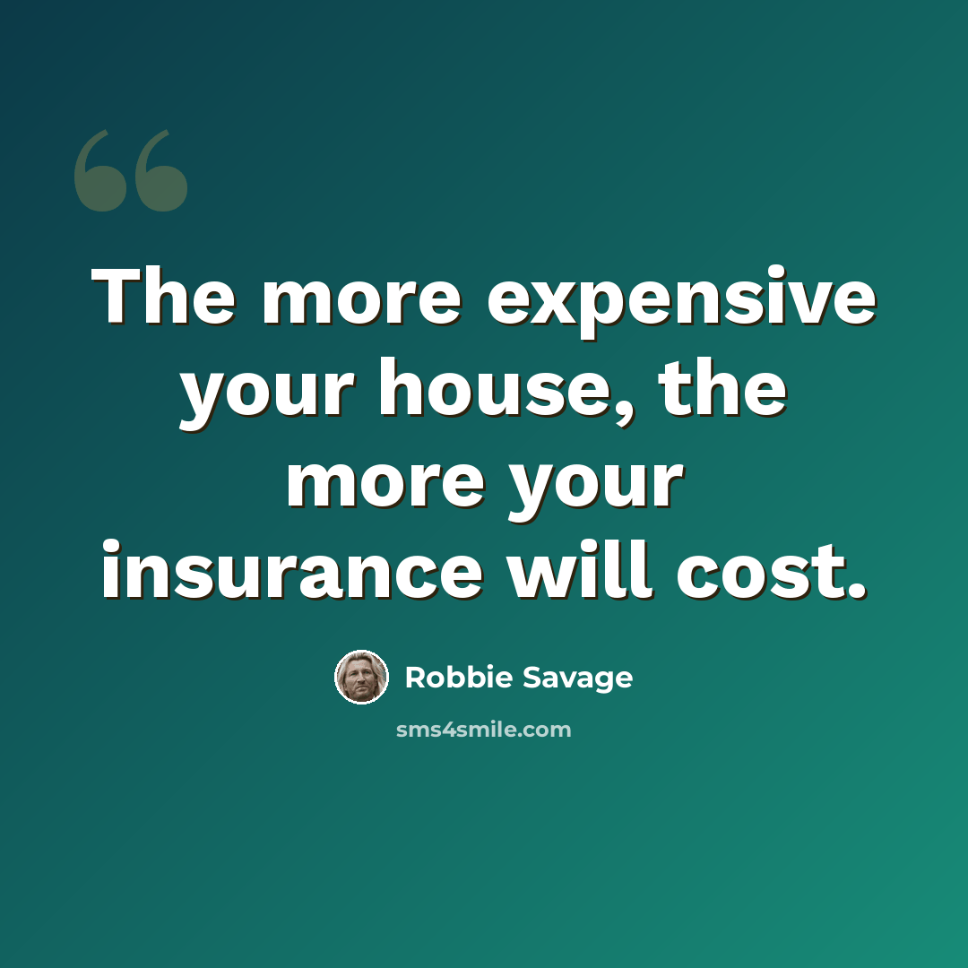 “The more expensive your house, the more your insurance will cost.” quote by Robbie Savage