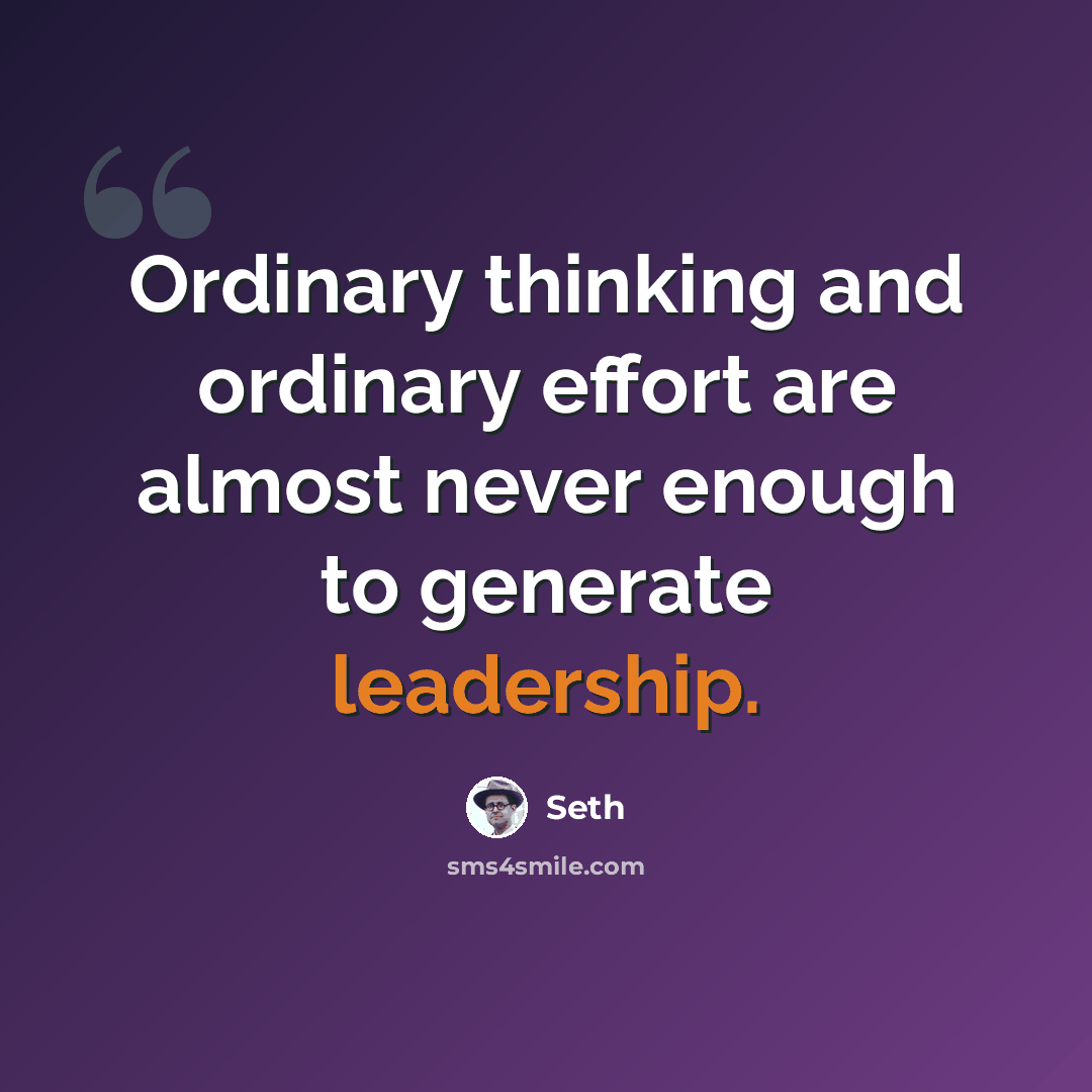 “Ordinary thinking and ordinary effort are almost never enough to generate leadership.” quote by Seth