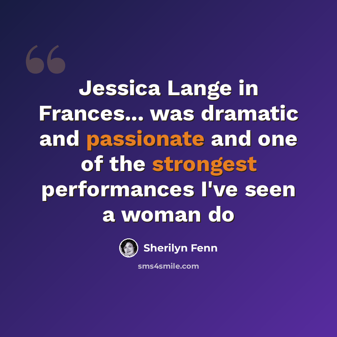 “Jessica Lange in Frances... was dramatic and passionate and one of the strongest performances I've seen a woman do” quote by Sherilyn Fenn