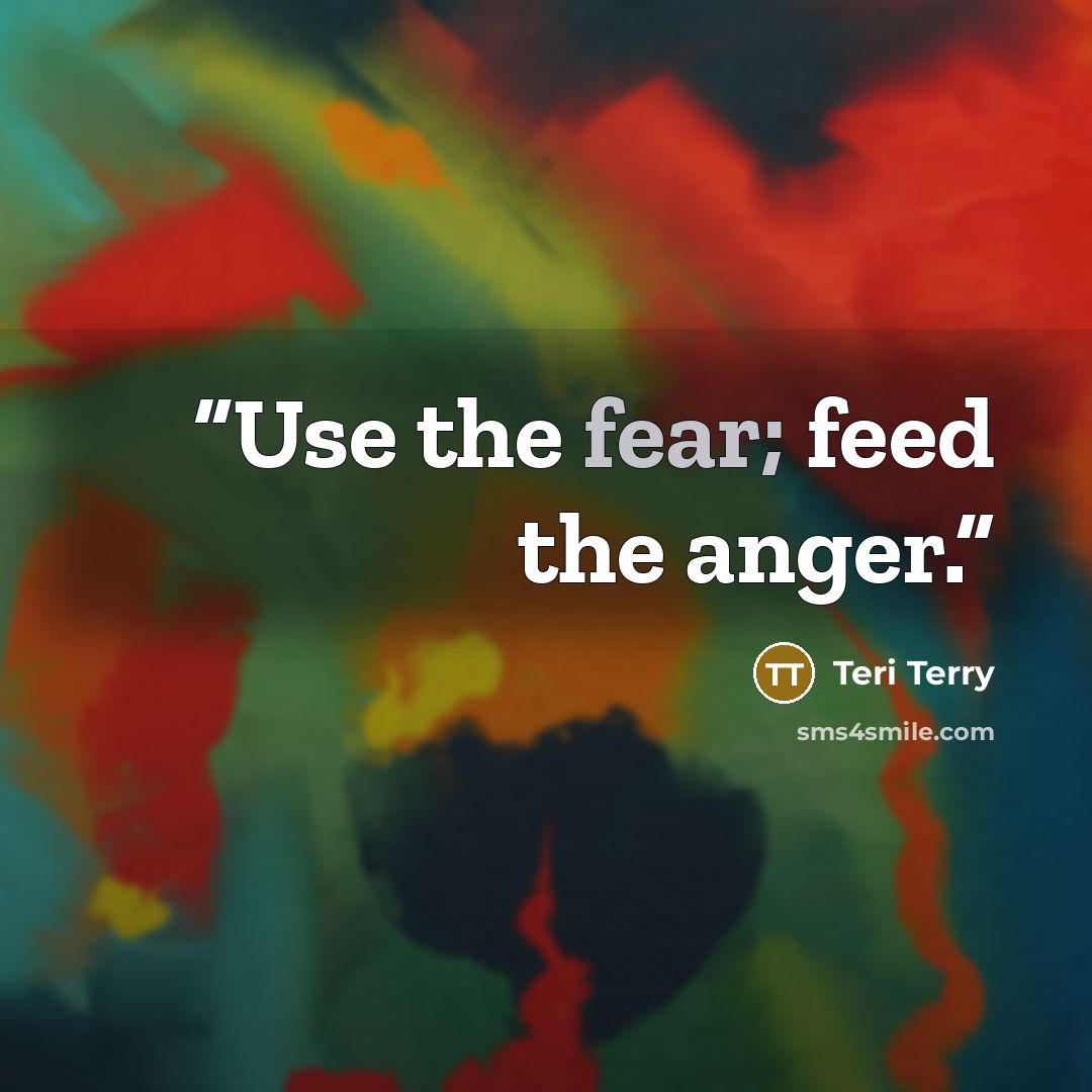 “Use the fear; feed the anger.” quote by Teri Terry