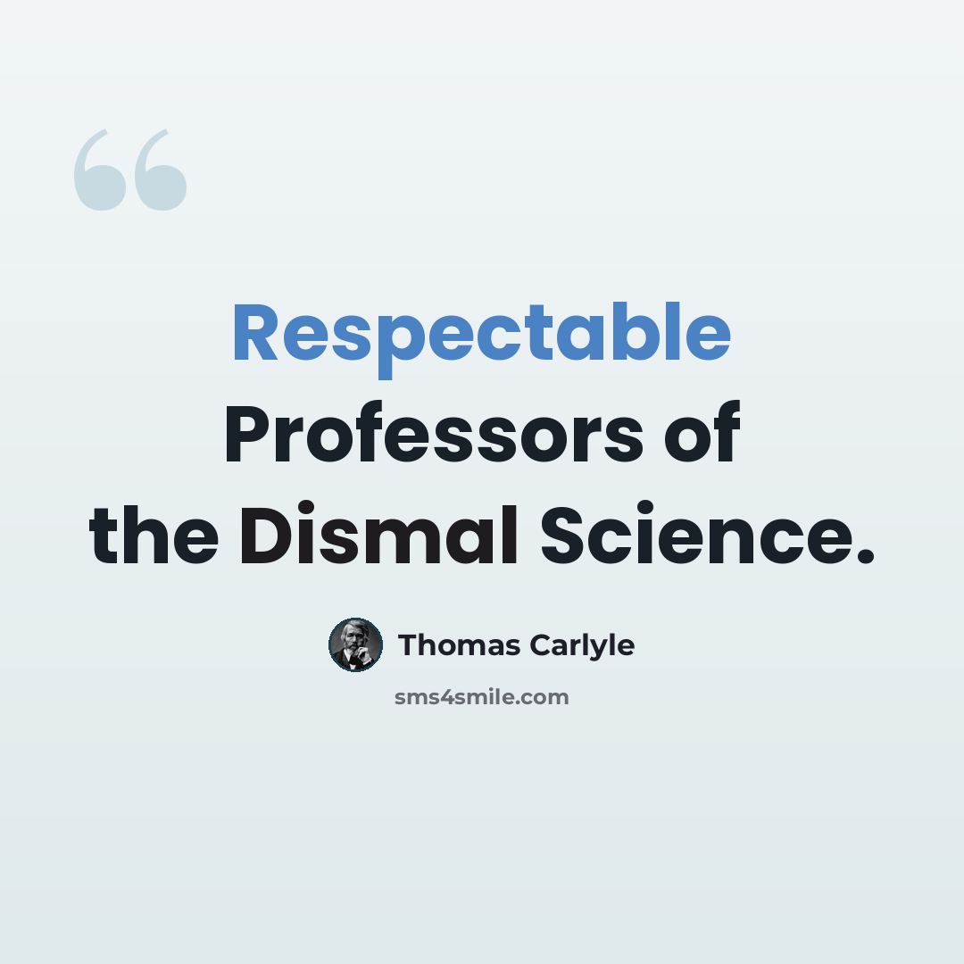 “Respectable Professors of the Dismal Science.” quote by Thomas Carlyle