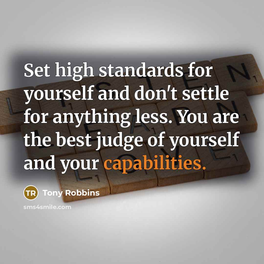 “Set high standards for yourself and don't settle for anything less. You are the best judge of yourself and your capabilities.” quote by Tony Robbins
