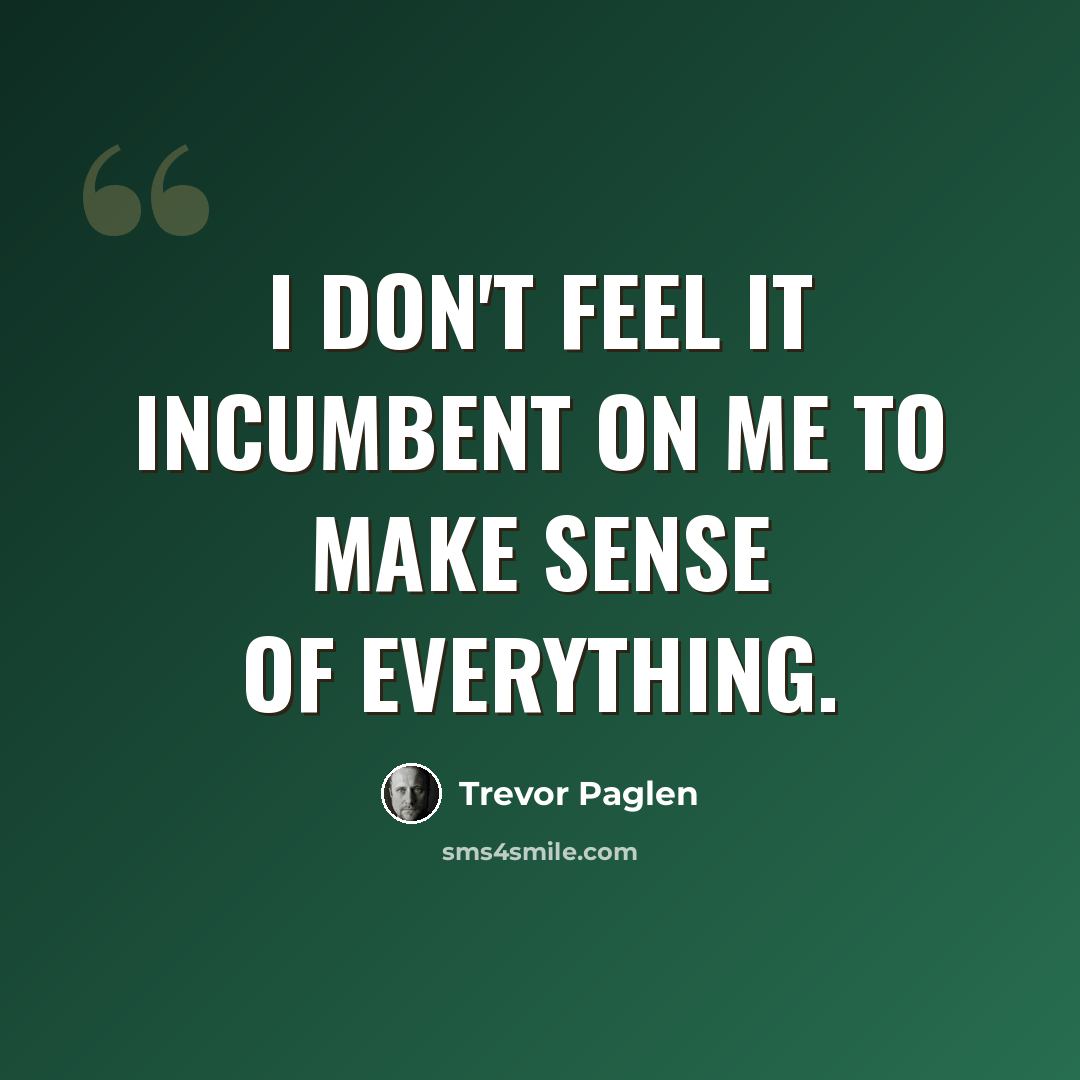 “I don't feel it incumbent on me to make sense of everything.” quote by Trevor Paglen