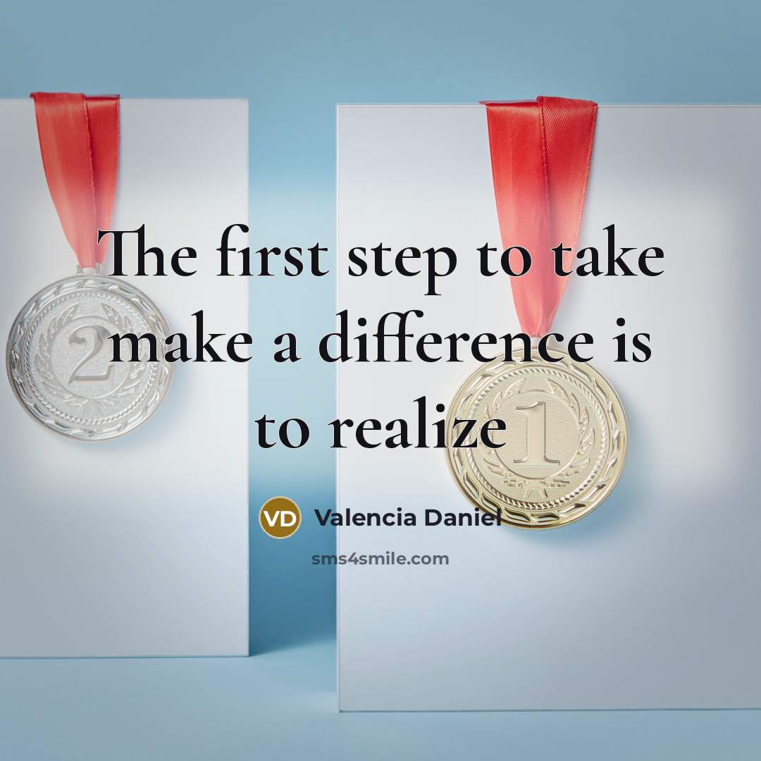 “The first step to take make a difference is to realize” quote by Valencia Daniel