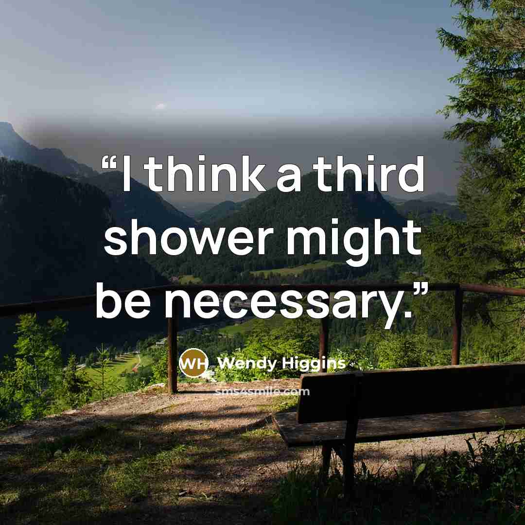 “I think a third shower might be necessary.” quote by Wendy Higgins