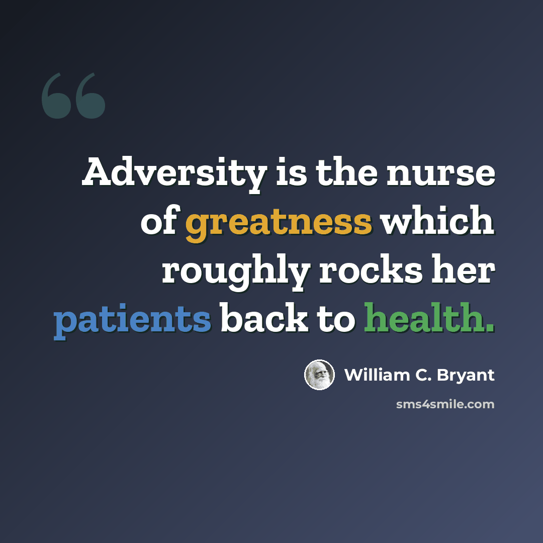 “Adversity is the nurse of greatness which roughly rocks her patients back to health.” quote by William C. Bryant