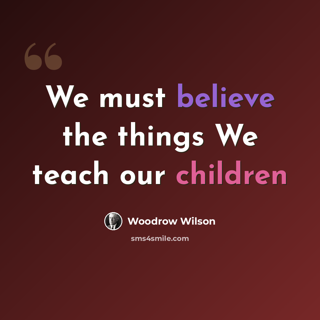 “We must believe the things We teach our children” quote by Woodrow Wilson