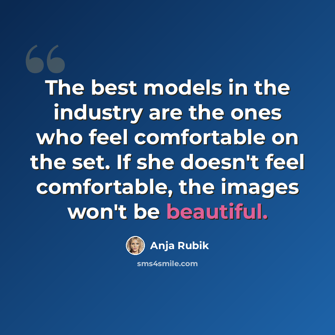 “The best models in the industry are the ones who feel comfortable on the set. If she doesn't feel comfortable, the images won't be beautiful.” quote by Anja Rubik