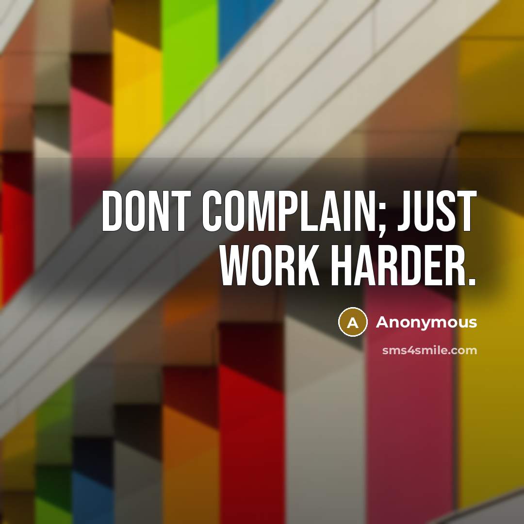 “Dont complain; just work harder.” quote by Anonymous