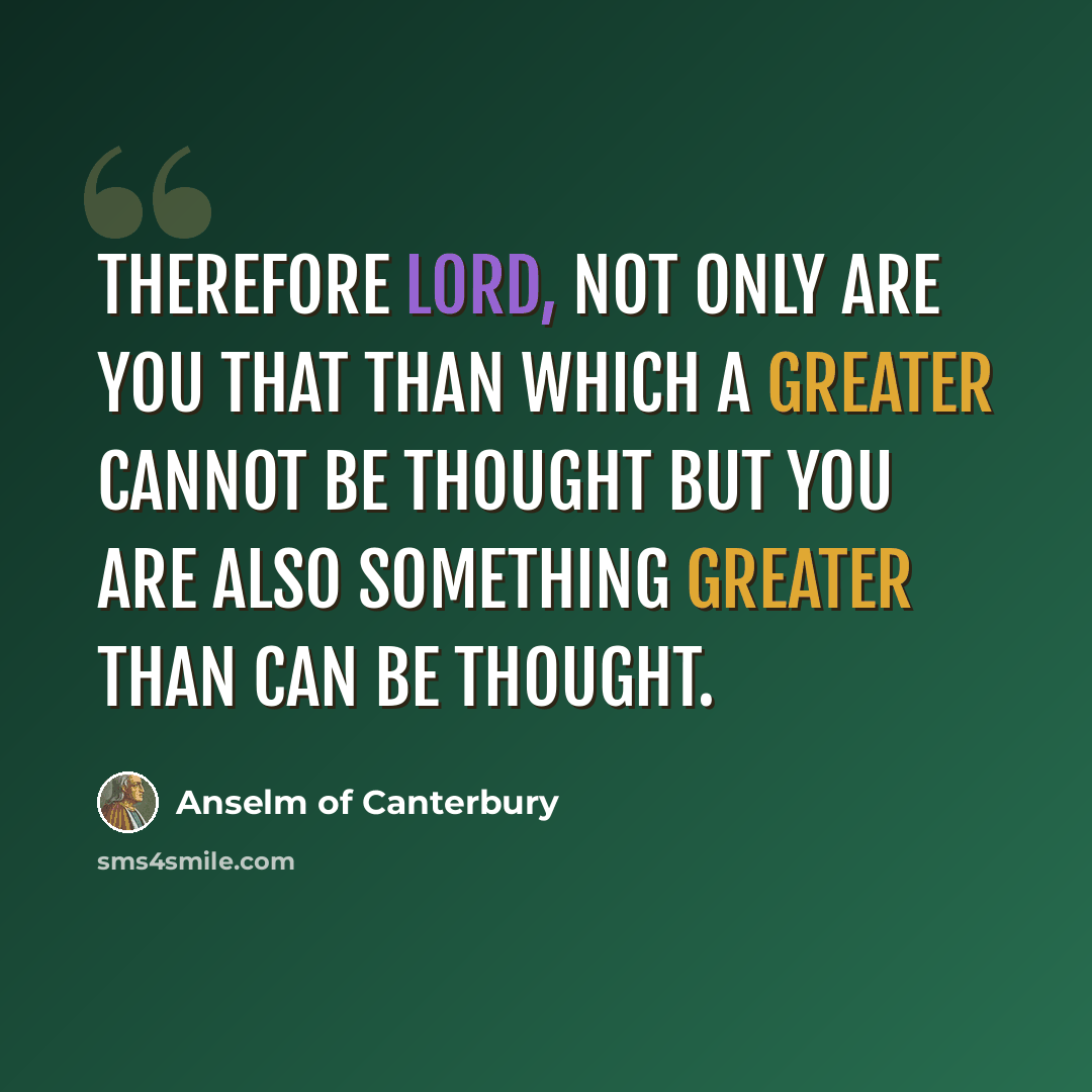 “Therefore Lord, not only are you that than which a greater cannot be thought but you are also something greater than can be thought.” quote by Anselm of Canterbury