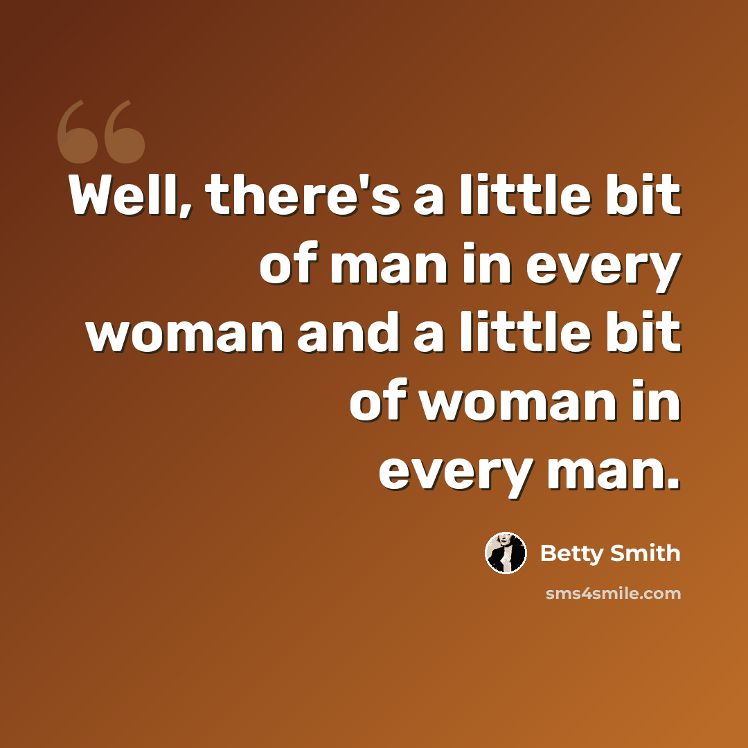 “Well, there's a little bit of man in every woman and a little bit of woman in every man.” quote by Betty Smith