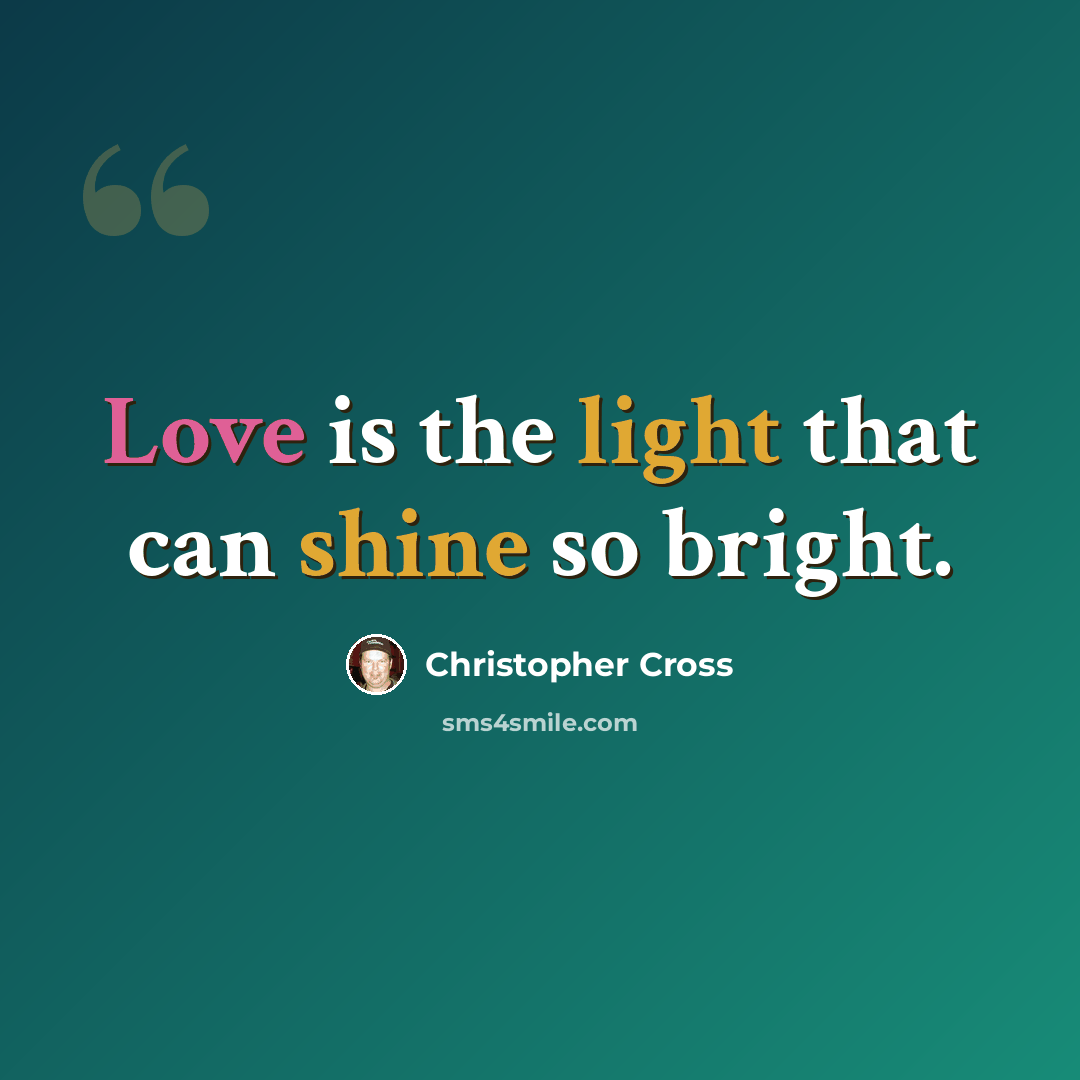 “Love is the light that can shine so bright.” quote by Christopher Cross