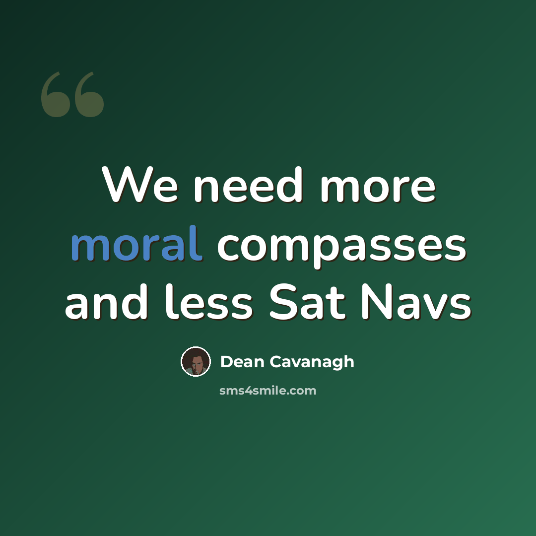 “We need more moral compasses and less Sat Navs” quote by Dean Cavanagh