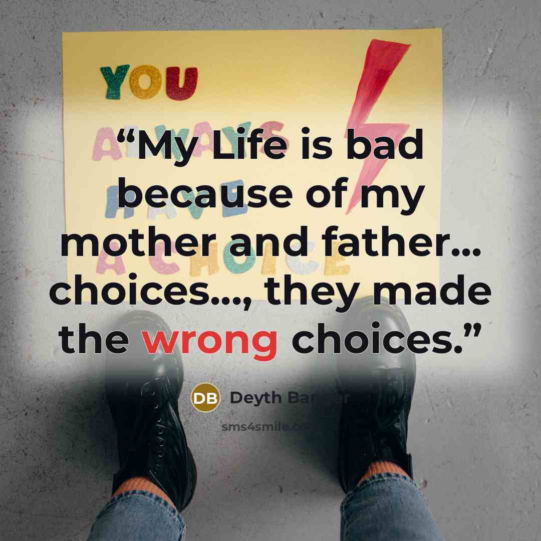 “My Life is bad because of my mother and father... choices..., they made the wrong choices.” quote by Deyth Banger