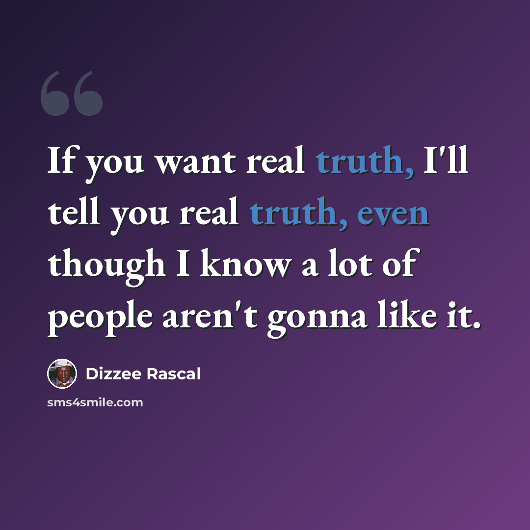 “If you want real truth, I'll tell you real truth, even though I know a lot of people aren't gonna like it.” quote by Dizzee Rascal