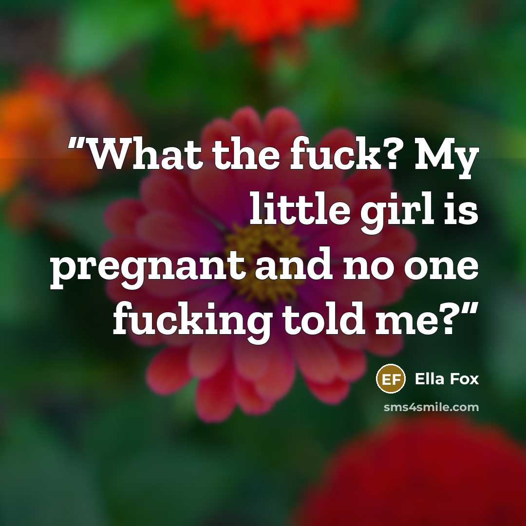 “What the fuck? My little girl is pregnant and no one fucking told me?” quote by Ella Fox
