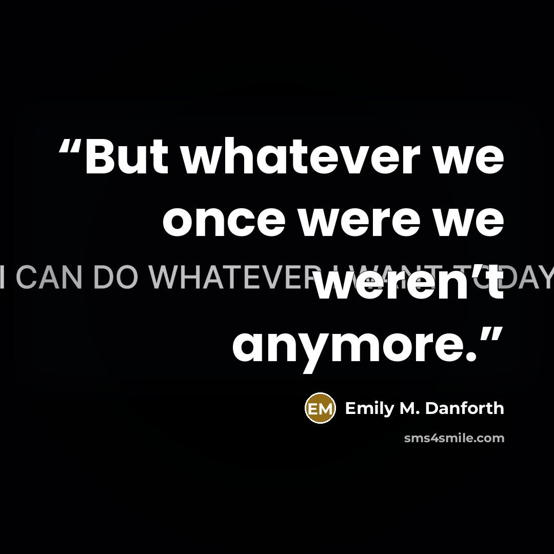 “But whatever we once were we weren’t anymore.” quote by Emily M. Danforth