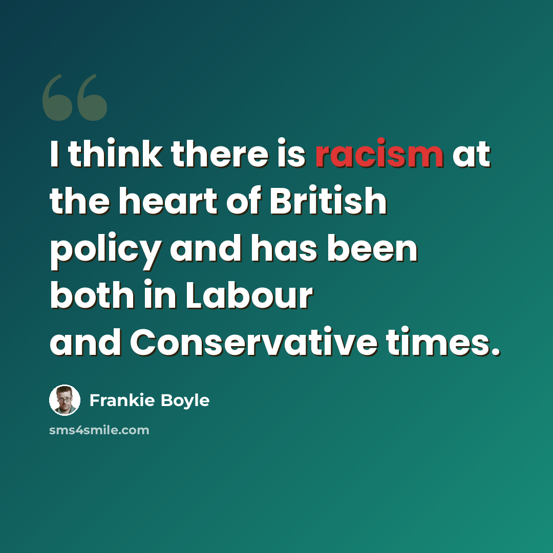 “I think there is racism at the heart of British policy and has been both in Labour and Conservative times.” quote by Frankie Boyle