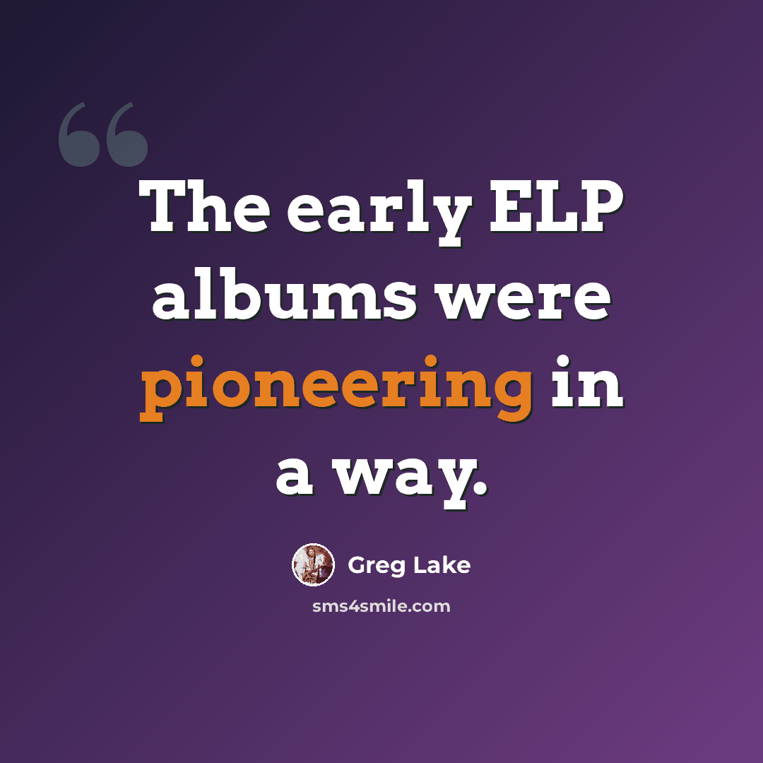 “The early ELP albums were pioneering in a way.” quote by Greg Lake