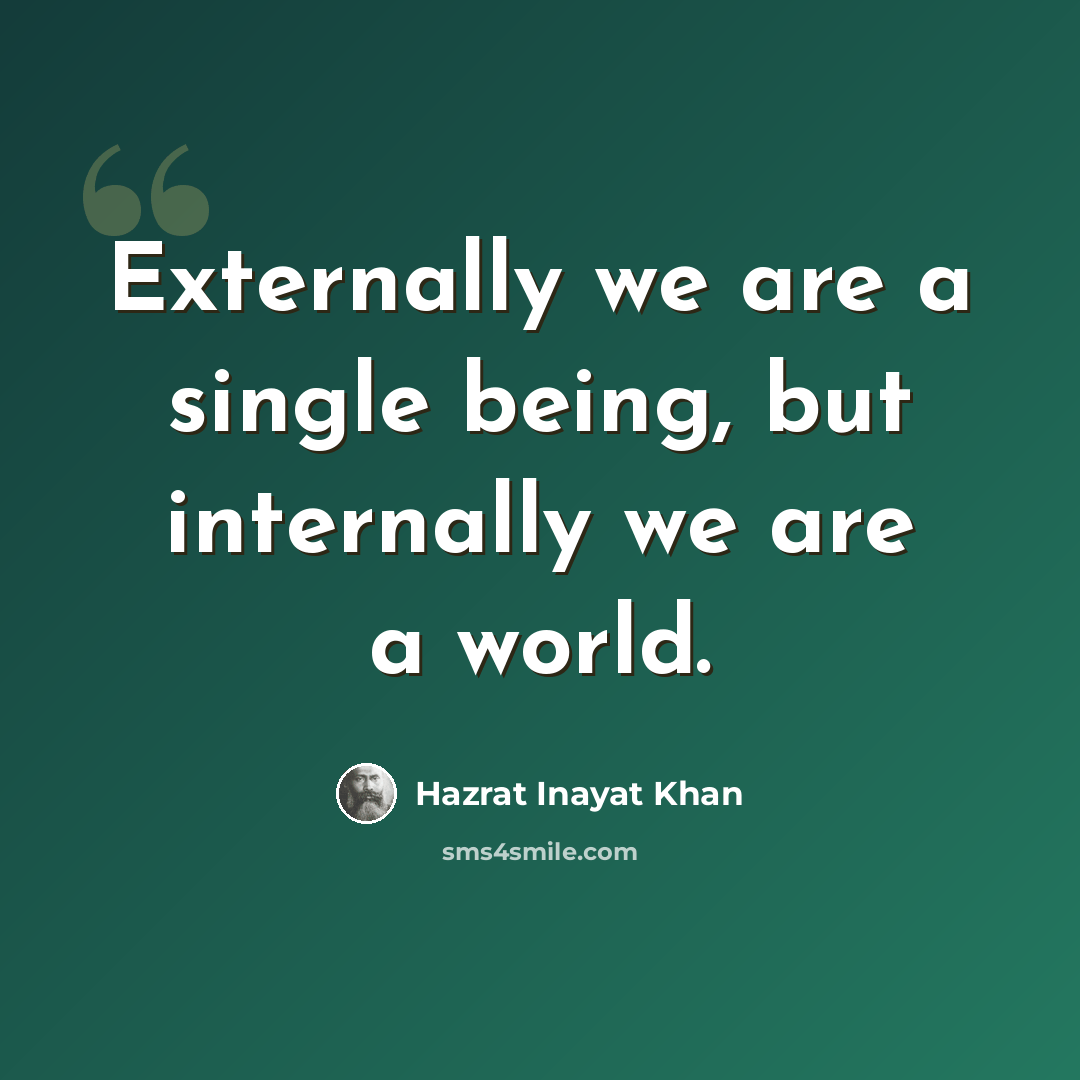 “Externally we are a single being, but internally we are a world.” quote by Hazrat Inayat Khan