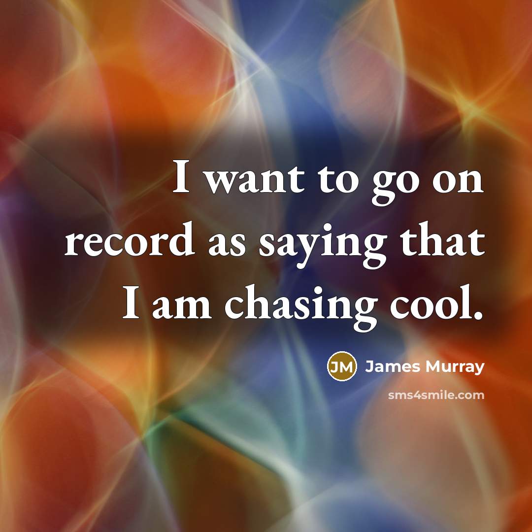 “I want to go on record as saying that I am chasing cool.” quote by James Murray