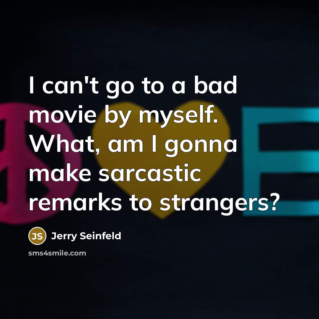 “I can't go to a bad movie by myself. What, am I gonna make sarcastic remarks to strangers?” quote by Jerry Seinfeld