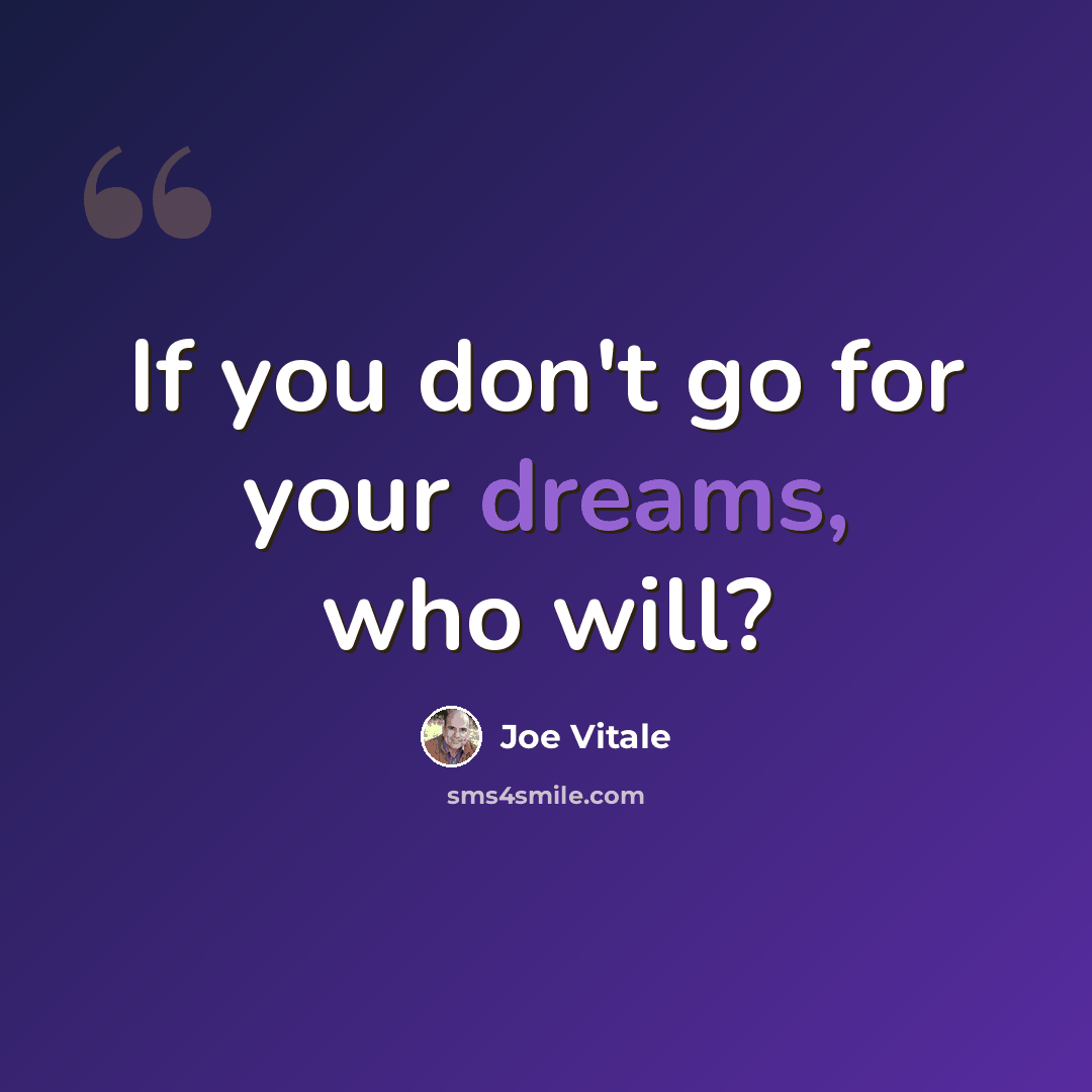 “If you don't go for your dreams, who will?” quote by Joe Vitale