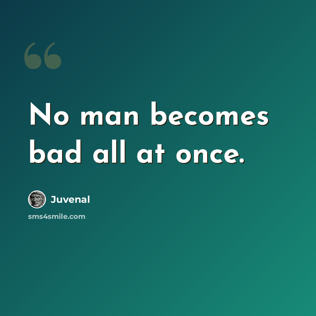“No man becomes bad all at once.” quote by Juvenal
