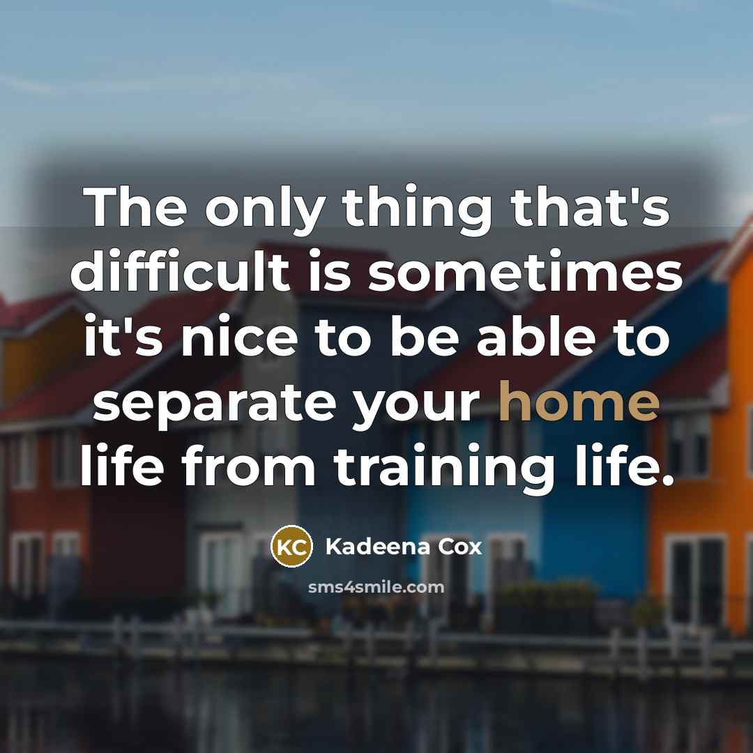 “The only thing that's difficult is sometimes it's nice to be able to separate your home life from training life.” quote by Kadeena Cox