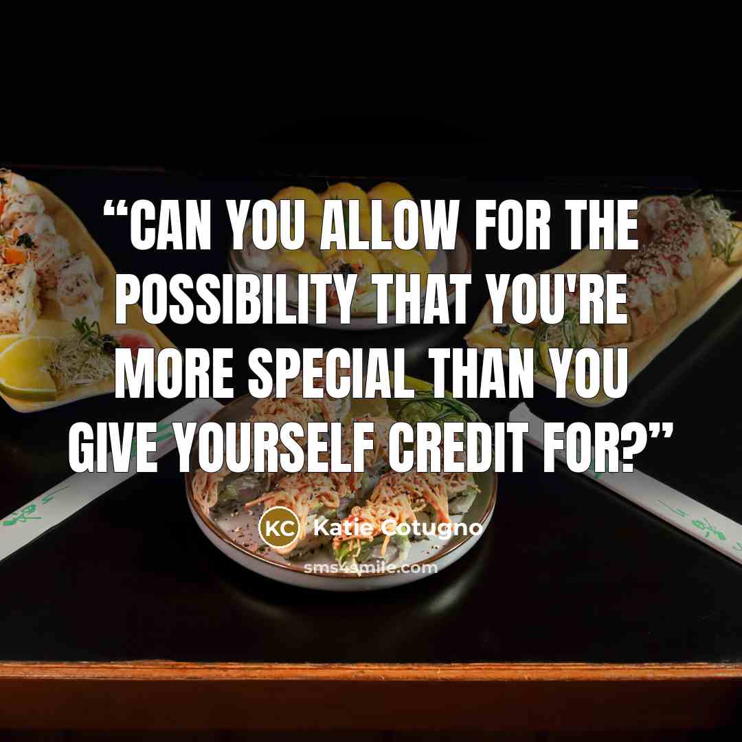 “Can you allow for the possibility that you're more special than you give yourself credit for?” quote by Katie Cotugno