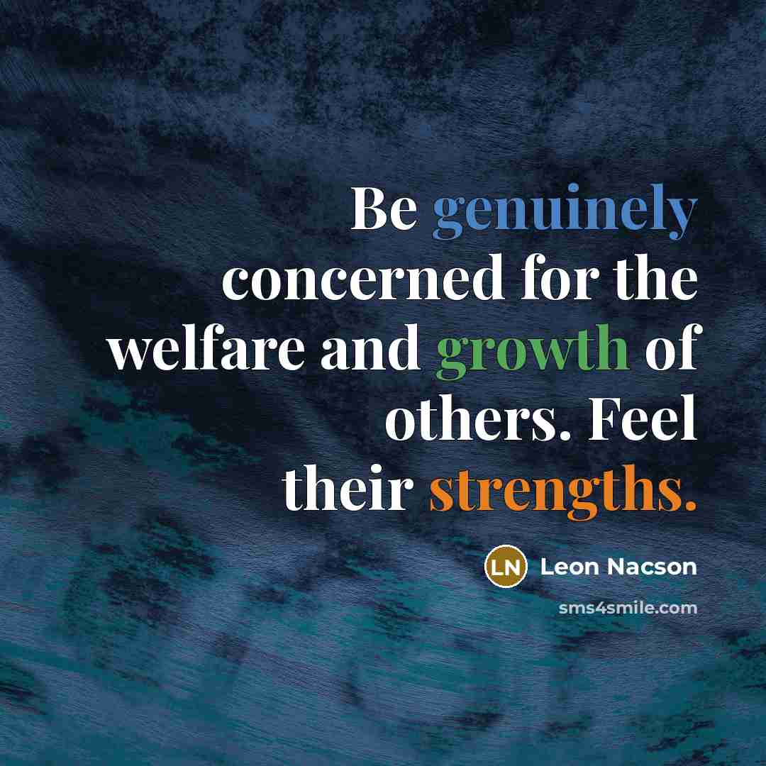 “Be genuinely concerned for the welfare and growth of others. Feel their strengths.” quote by Leon Nacson